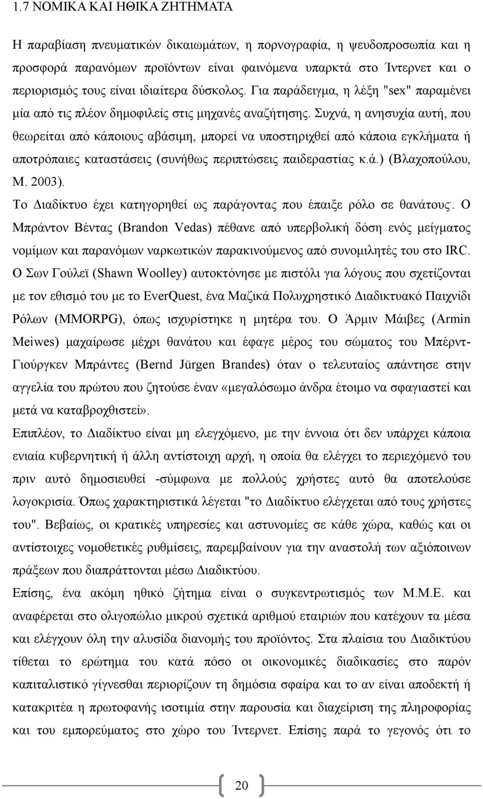 Συχνά, η ανησυχία αυτή, που θεωρείται από κάποιους αβάσιμη, μπορεί να υποστηριχθεί από κάποια εγκλήματα ή αποτρόπαιες καταστάσεις (συνήθως περιπτώσεις παιδεραστίας κ.ά.) (Βλαχοπούλου, Μ. 2003).