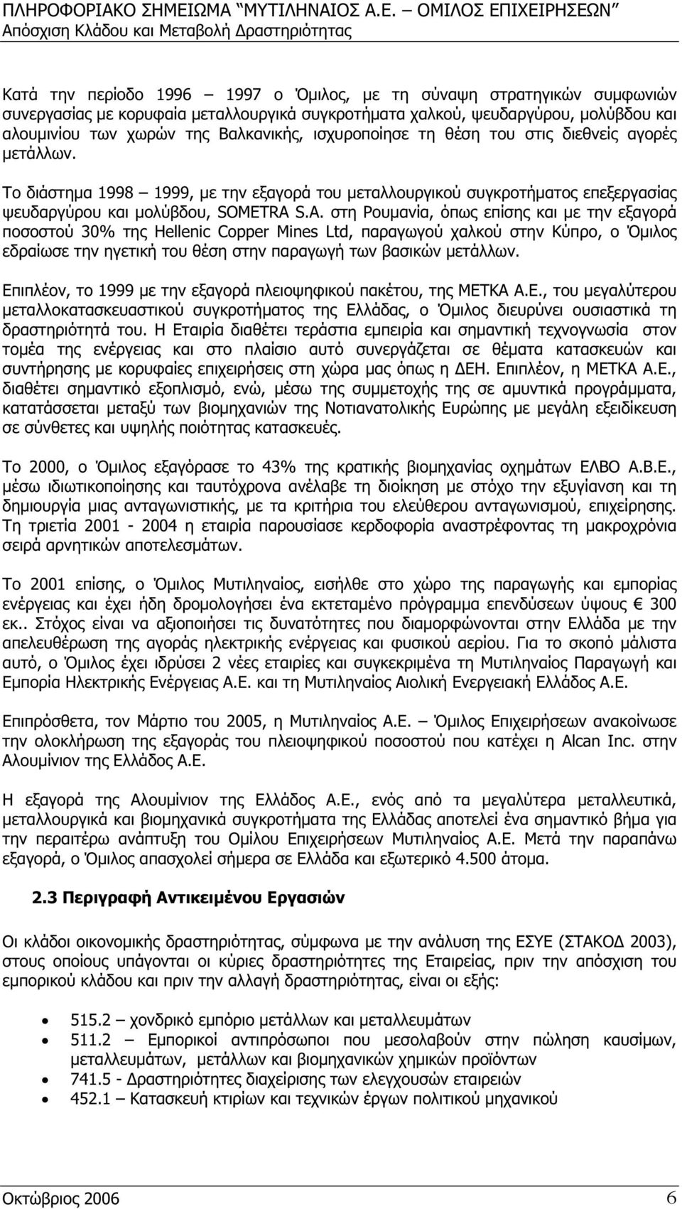 S.A. στη Ρουμανία, όπως επίσης και με την εξαγορά ποσοστού 30% της Hellenic Copper Mines Ltd, παραγωγού χαλκού στην Κύπρο, ο Όμιλος εδραίωσε την ηγετική του θέση στην παραγωγή των βασικών μετάλλων.