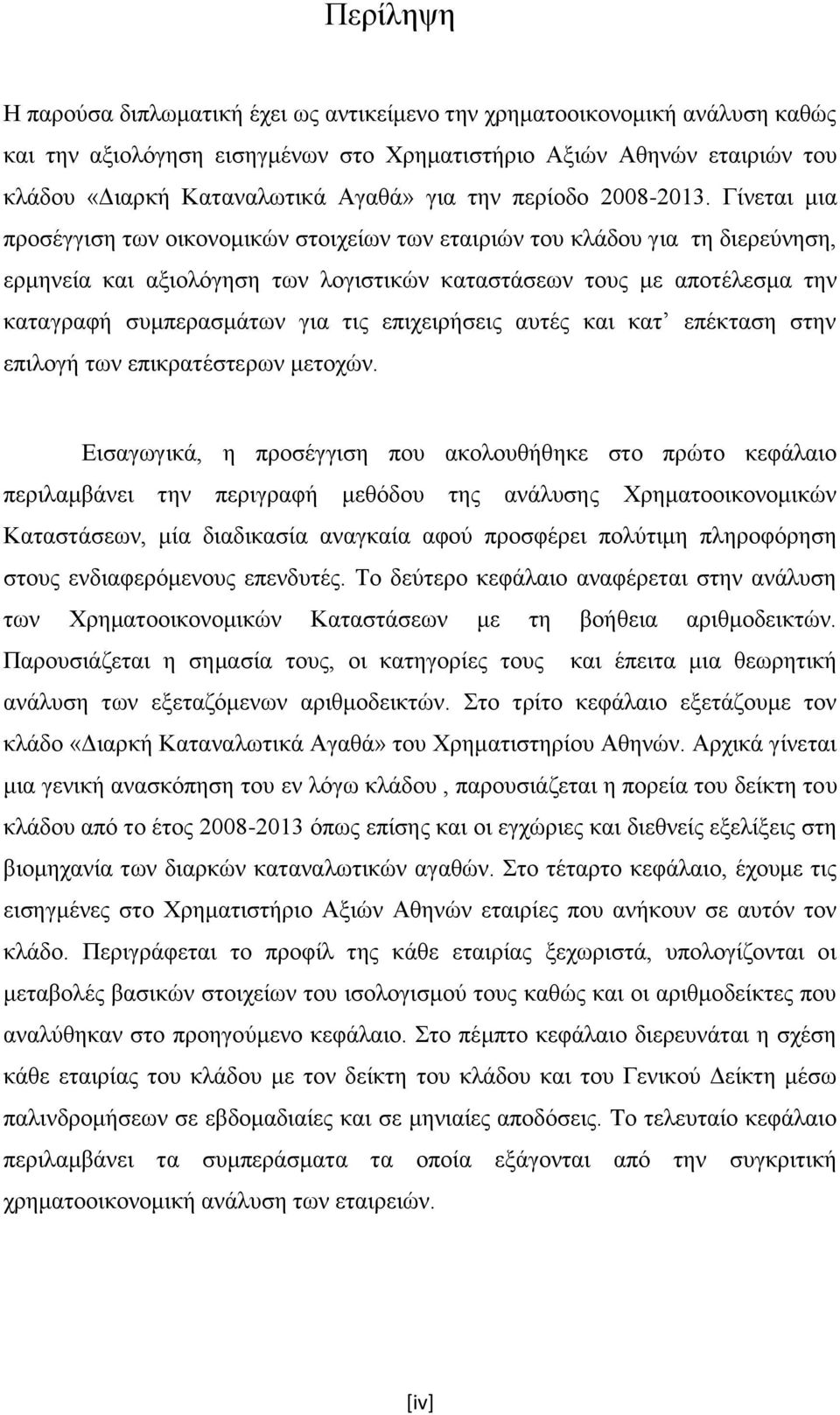 Γίνεται μια προσέγγιση των οικονομικών στοιχείων των εταιριών του κλάδου για τη διερεύνηση, ερμηνεία και αξιολόγηση των λογιστικών καταστάσεων τους με αποτέλεσμα την καταγραφή συμπερασμάτων για τις