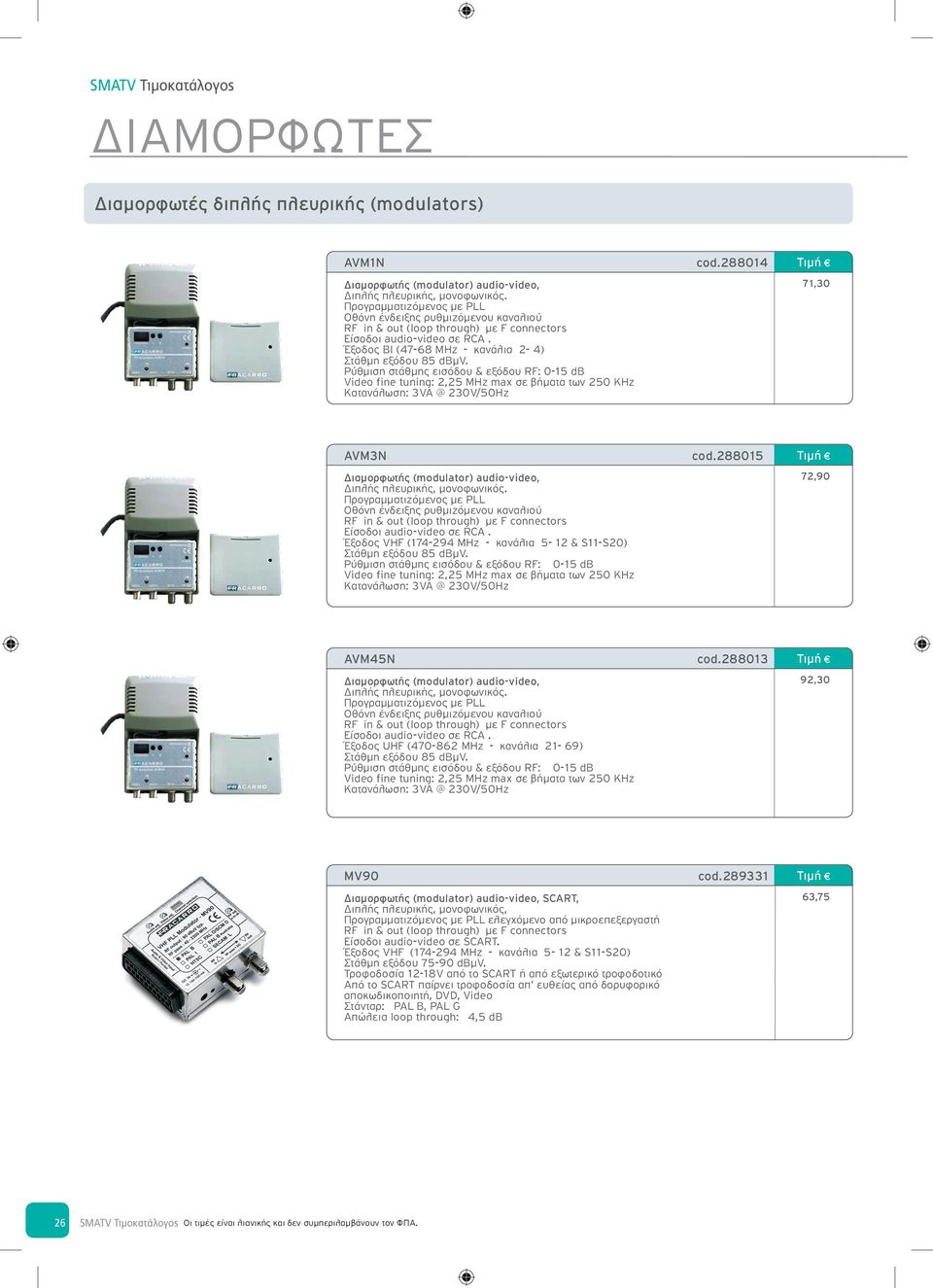 Ρύθμιση στάθμης εισόδου & εξόδου RF: 0-15 dβ Video fine tuning: 2,25 MHz max σε βήματα των 250 KHz 3VA @ 230V/50Hz cod.