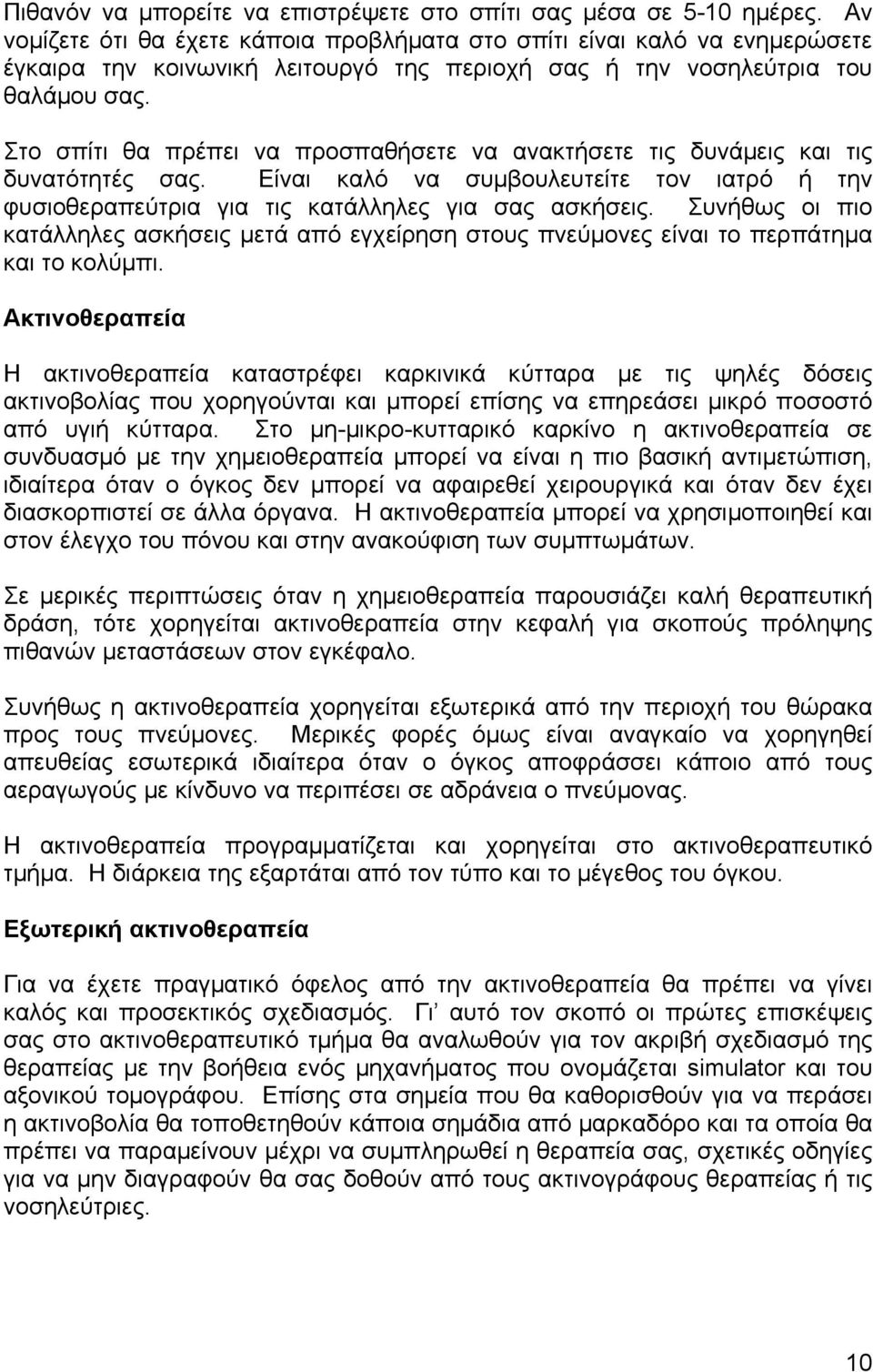 Στο σπίτι θα πρέπει να προσπαθήσετε να ανακτήσετε τις δυνάµεις και τις δυνατότητές σας. Είναι καλό να συµβουλευτείτε τον ιατρό ή την φυσιοθεραπεύτρια για τις κατάλληλες για σας ασκήσεις.