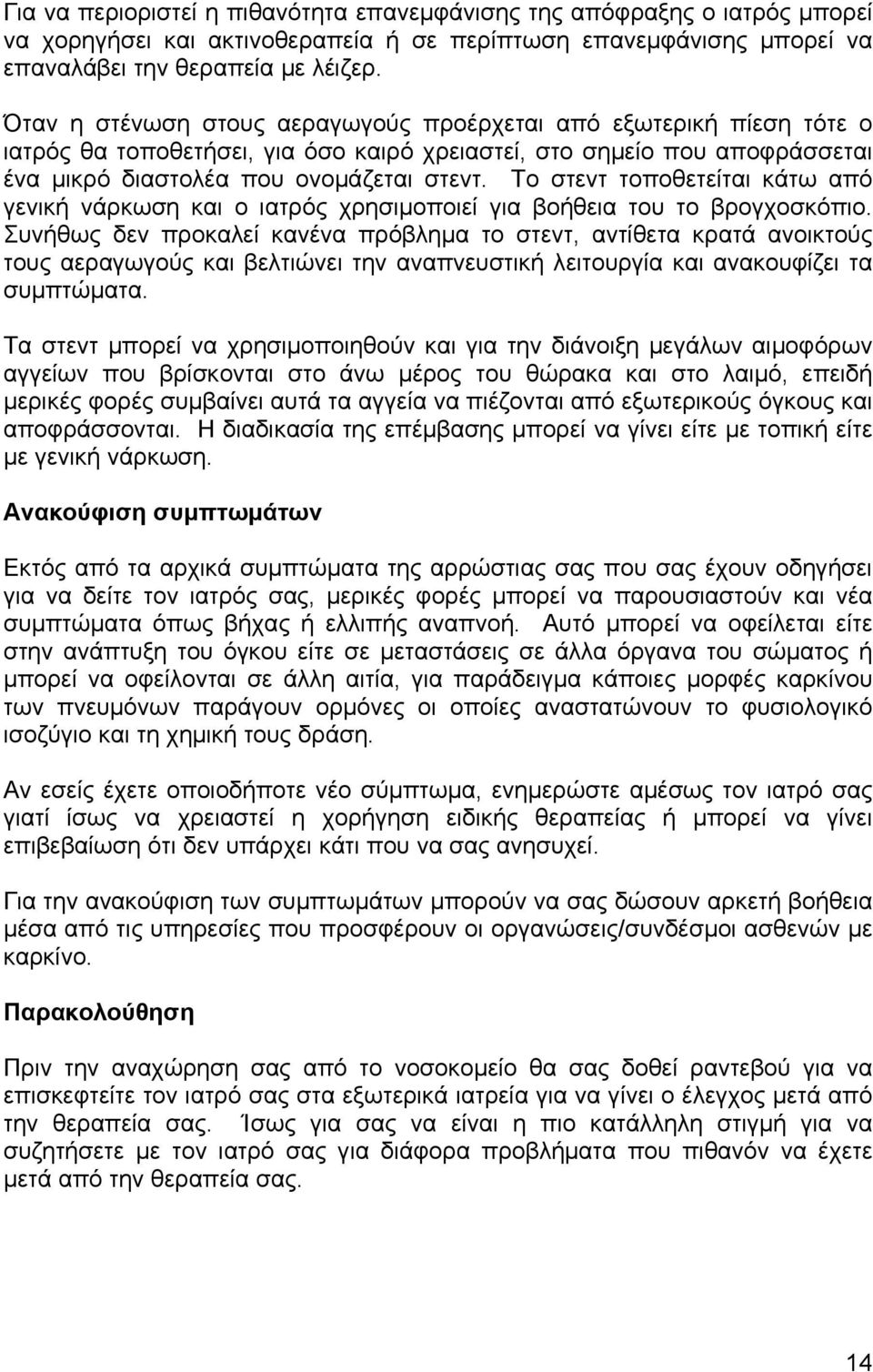 Το στεντ τοποθετείται κάτω από γενική νάρκωση και ο ιατρός χρησιµοποιεί για βοήθεια του το βρογχοσκόπιο.