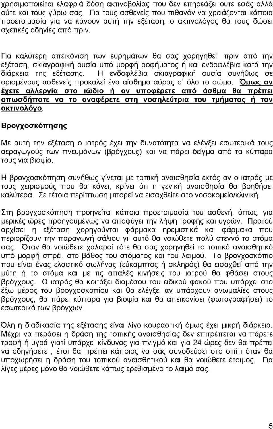 Για καλύτερη απεικόνιση των ευρηµάτων θα σας χορηγηθεί, πριν από την εξέταση, σκιαγραφική ουσία υπό µορφή ροφήµατος ή και ενδοφλέβια κατά την διάρκεια της εξέτασης.