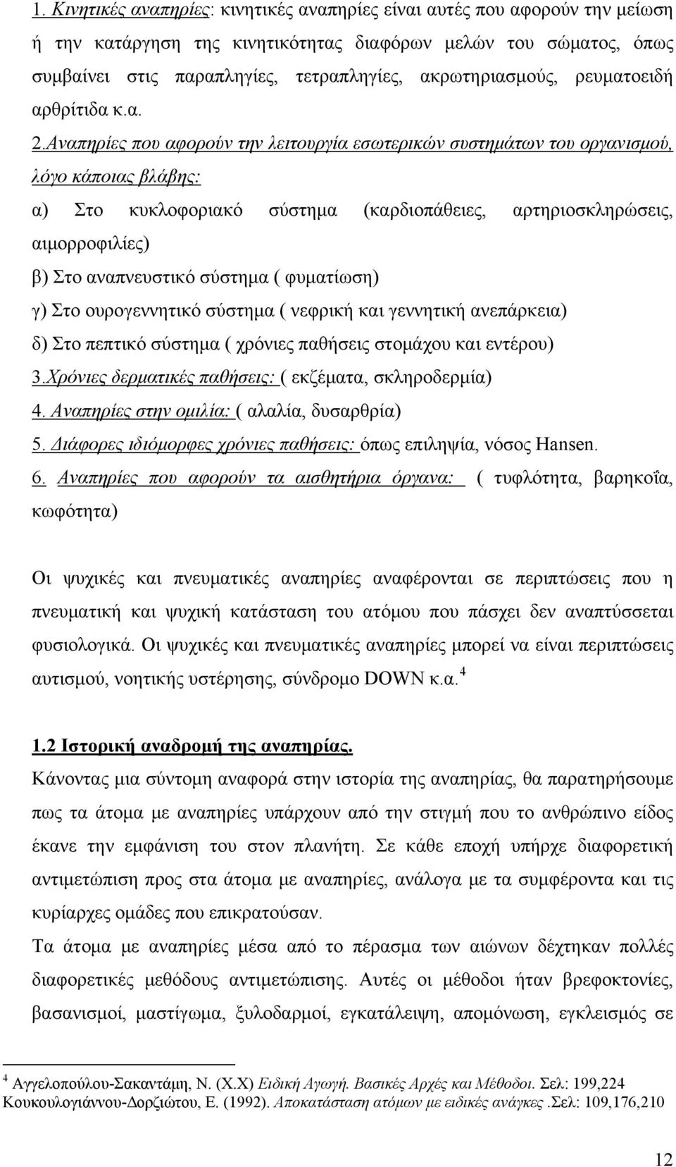 Αναπηρίες που αφορούν την λειτουργία εσωτερικών συστημάτων του οργανισμού, λόγο κάποιας βλάβης: α) Στο κυκλοφοριακό σύστημα (καρδιοπάθειες, αρτηριοσκληρώσεις, αιμορροφιλίες) β) Στο αναπνευστικό