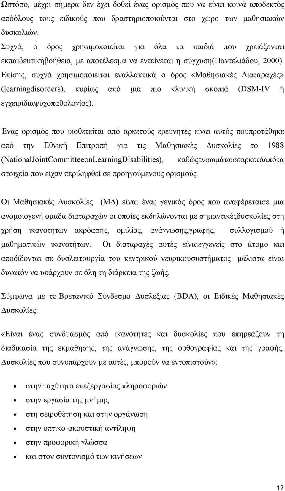 Επίσης, συχνά χρησιμοποιείται εναλλακτικά ο όρος «Μαθησιακές Διαταραχές» (learningdisorders), κυρίως από μια πιο κλινική σκοπιά (DSM-IV ή εγχειρίδιαψυχοπαθολογίας).