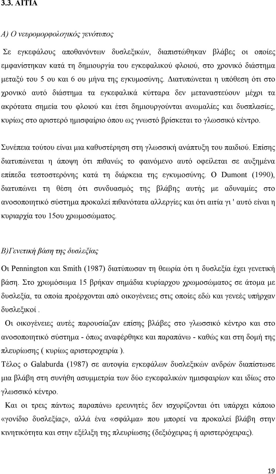 Διατυπώνεται η υπόθεση ότι στο χρονικό αυτό διάστημα τα εγκεφαλικά κύτταρα δεν μεταναστεύουν μέχρι τα ακρότατα σημεία του φλοιού και έτσι δημιουργούνται ανωμαλίες και δυσπλασίες, κυρίως στο αριστερό