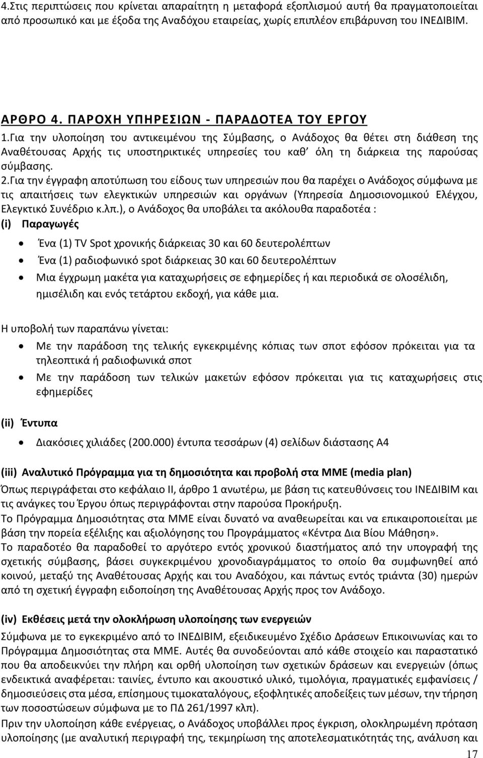 Για την υλοποίηση του αντικειμένου της Σύμβασης, ο Ανάδοχος θα θέτει στη διάθεση της Αναθέτουσας Αρχής τις υποστηρικτικές υπηρεσίες του καθ όλη τη διάρκεια της παρούσας σύμβασης. 2.