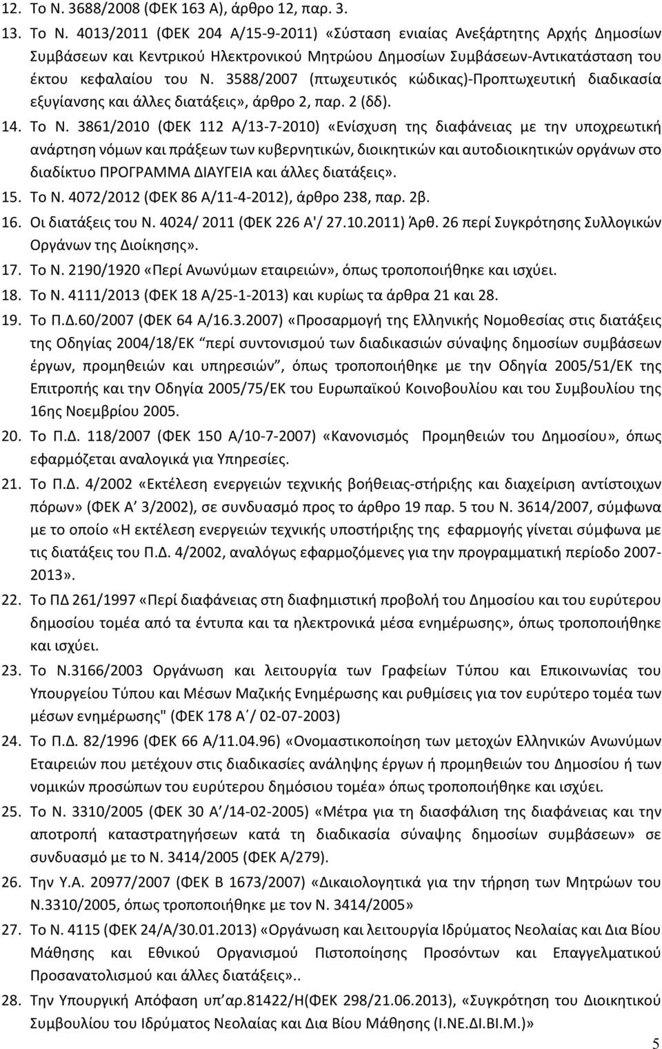 3861/2010 (ΦΕΚ 112 Α/13-7-2010) «Ενίσχυση της διαφάνειας με την υποχρεωτική ανάρτηση νόμων και πράξεων των κυβερνητικών, διοικητικών και αυτοδιοικητικών οργάνων στο διαδίκτυο ΠΡΟΓΡΑΜΜΑ ΔΙΑΥΓΕΙΑ και