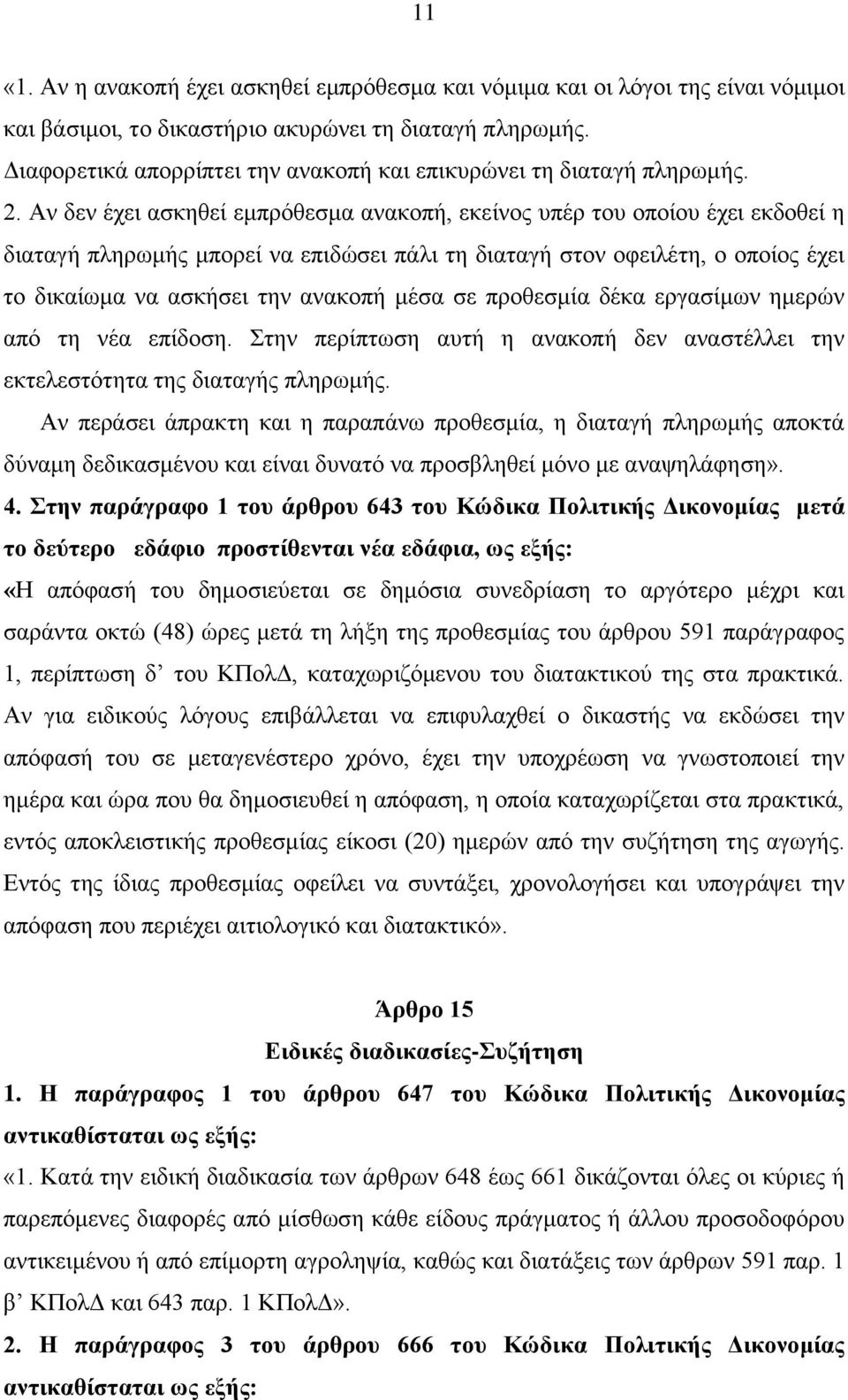 Αν δεν έχει ασκηθεί εμπρόθεσμα ανακοπή, εκείνος υπέρ του οποίου έχει εκδοθεί η διαταγή πληρωμής μπορεί να επιδώσει πάλι τη διαταγή στον οφειλέτη, ο οποίος έχει το δικαίωμα να ασκήσει την ανακοπή μέσα