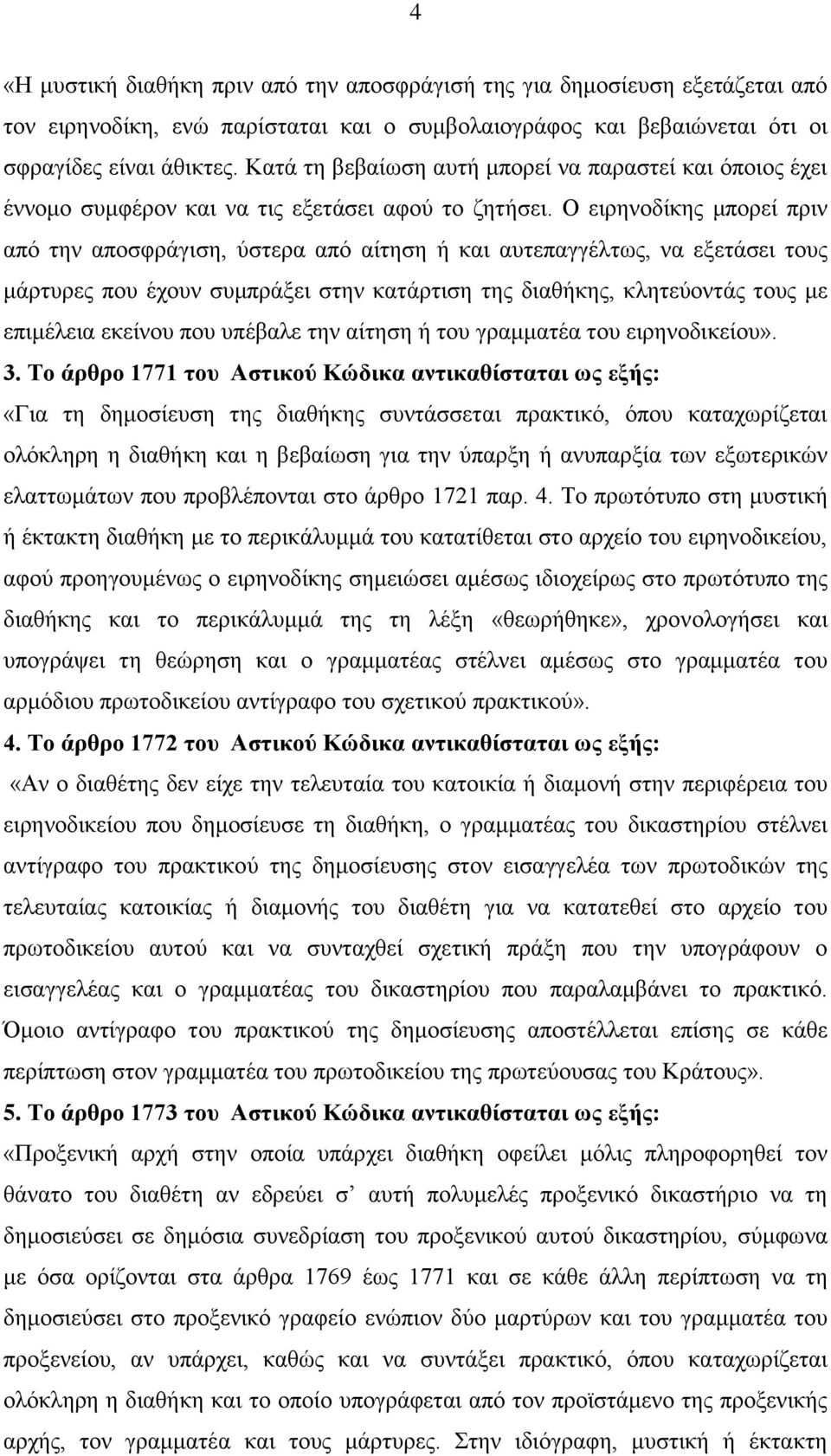 Ο ειρηνοδίκης μπορεί πριν από την αποσφράγιση, ύστερα από αίτηση ή και αυτεπαγγέλτως, να εξετάσει τους μάρτυρες που έχουν συμπράξει στην κατάρτιση της διαθήκης, κλητεύοντάς τους με επιμέλεια εκείνου