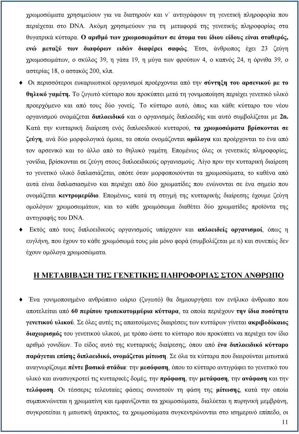 Έτσι, άνθρωπος έχει 23 ζεύγη χρωμοσωμάτων, ο σκύλος 39, η γάτα 19, η μύγα των φρούτων 4, ο καπνός 24, η όρνιθα 39, ο αστερίας 18, ο αστακός 200, κλπ.