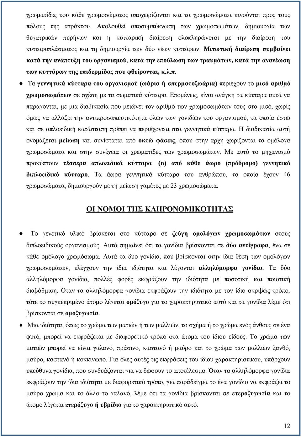 Μιτωτική διαίρεση συμβαίνει κατά την ανάπτυξη του οργανισμού, κατά την επούλωση των τραυμάτων, κατά την ανανέωση των κυττάρων της επιδερμίδας που φθείρονται, κ.λ.π. Τα γεννητικά κύτταρα του οργανισμού (ωάρια ή σπερματοζωάρια) περιέχουν το μισό αριθμό χρωμοσωμάτων σε σχέση με τα σωματικά κύτταρα.