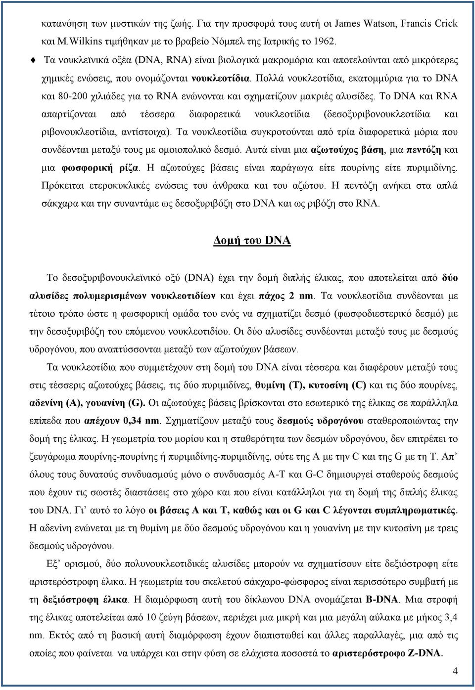 Πολλά νουκλεοτίδια, εκατομμύρια για το DNA και 80-200 χιλιάδες για το RNA ενώνονται και σχηματίζουν μακριές αλυσίδες.