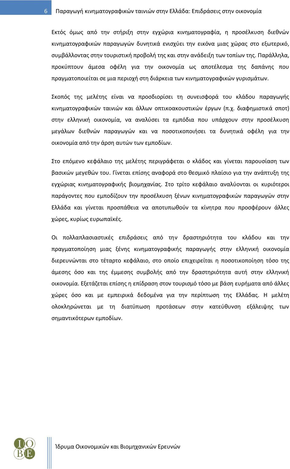 Παράλληλα, προκύπτουν άμεσα οφέλη για την οικονομία ως αποτέλεσμα της δαπάνης που πραγματοποιείται σε μια περιοχή στη διάρκεια των κινηματογραφικών γυρισμάτων.