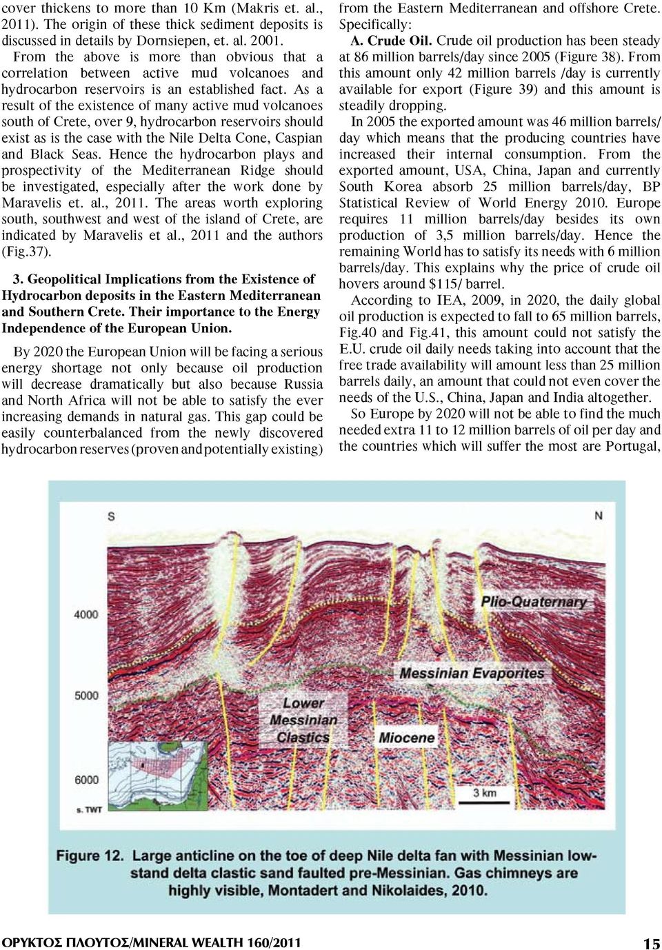 As a result of the existence of many active mud volcanoes south of Crete, over 9, hydrocarbon reservoirs should exist as is the case with the Nile Delta Cone, Caspian and Black Seas.