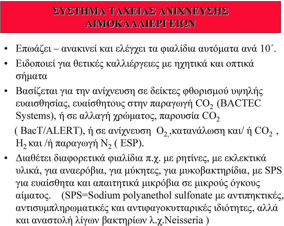 ήσεαλλαγήχρώματος, παρουσία CO 2 ( BacT/ALERT), ήσεανίχνευση O 2,,κατανάλωση και/ ή CO 2, Η 2 και /ήπαραγωγήν 2 ( ESP). Διαθέτει διαφορετικά φιαλίδια π.χ. με ρητίνες, με εκλεκτικά υλικά, για αναερόβια, για μύκητες, για μυκοβακτηρίδια, με SPS για ευαίσθητα και απαιτητικά μικρόβια σε μικρούς όγκους αίματος.
