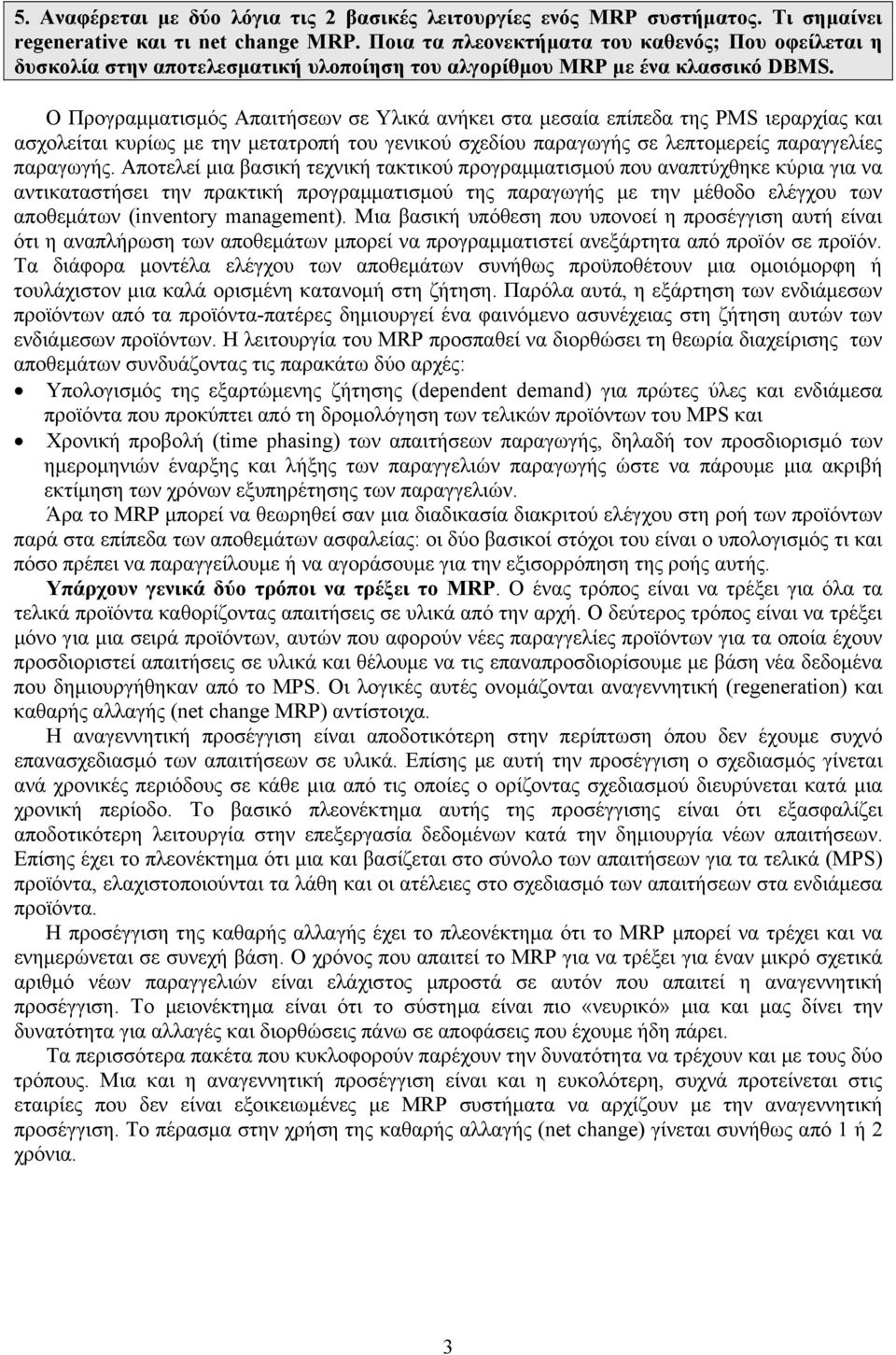 Ο Προγραμματισμός Απαιτήσεων σε Υλικά ανήκει στα μεσαία επίπεδα της PMS ιεραρχίας και ασχολείται κυρίως με την μετατροπή του γενικού σχεδίου παραγωγής σε λεπτομερείς παραγγελίες παραγωγής.