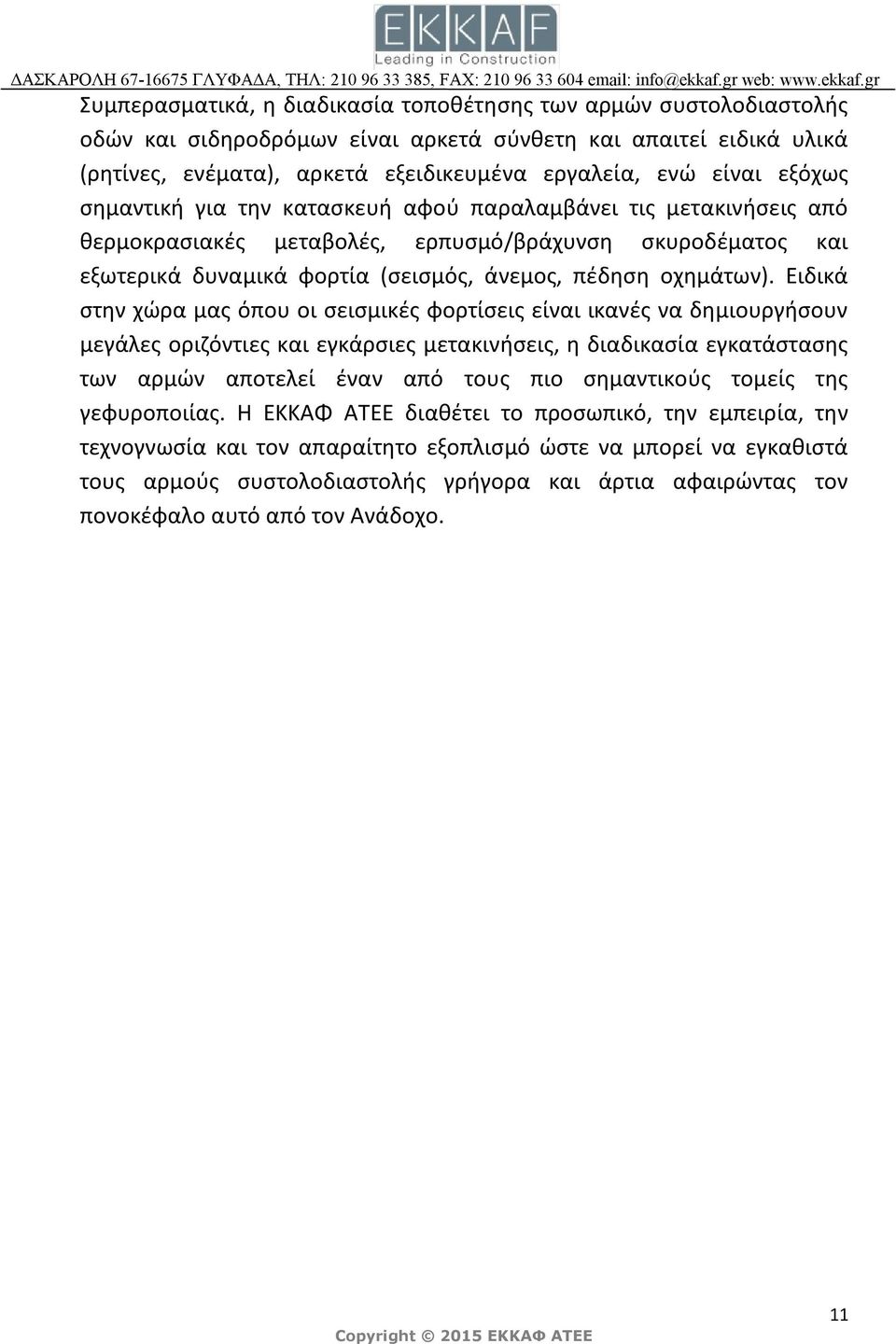 Ειδικά στην χώρα μας όπου οι σεισμικές φορτίσεις είναι ικανές να δημιουργήσουν μεγάλες οριζόντιες και εγκάρσιες μετακινήσεις, η διαδικασία εγκατάστασης των αρμών αποτελεί έναν από τους πιο