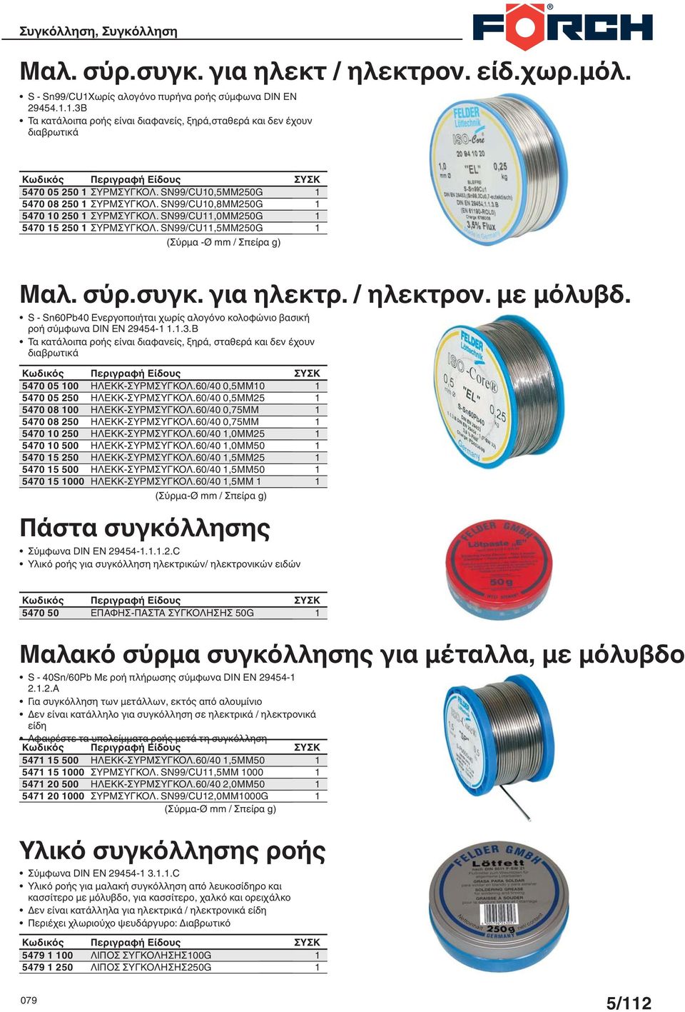 SN99/CU,0MM250G 5470 5 250 ΣΥΡΜΣΥΓΚΟΛ. SN99/CU,5MM250G (Σύρμα -Ø mm / Σπείρα g) Μαλ. σύρ.συγκ. για ηλεκτρ. / ηλεκτρον. με μόλυβδ.