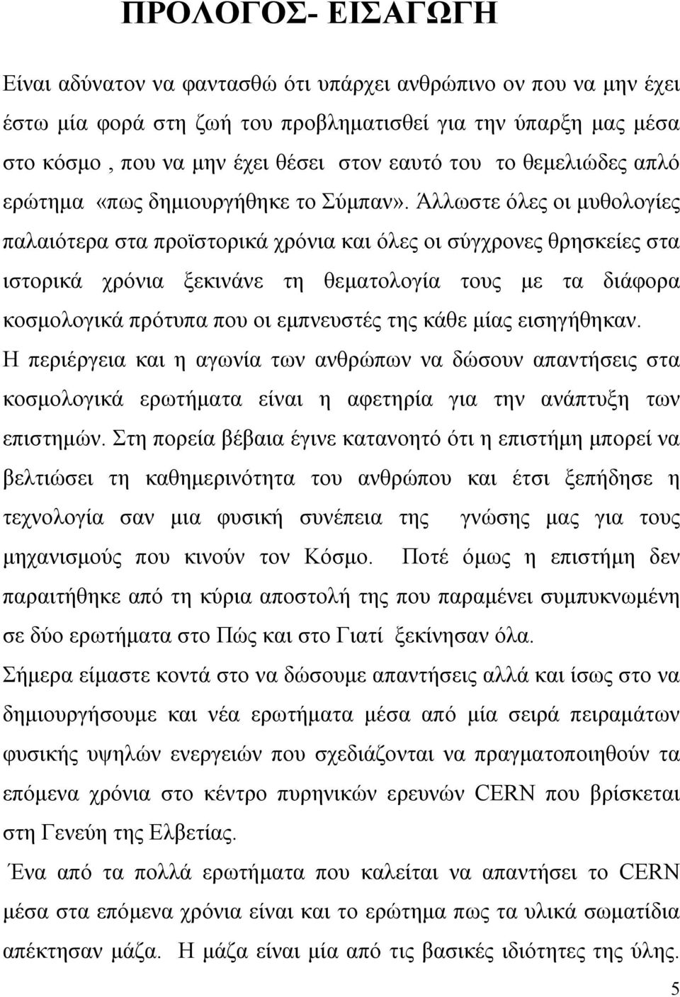 Άλλωστε όλες οι μυθολογίες παλαιότερα στα προϊστορικά χρόνια και όλες οι σύγχρονες θρησκείες στα ιστορικά χρόνια ξεκινάνε τη θεματολογία τους με τα διάφορα κοσμολογικά πρότυπα που οι εμπνευστές της