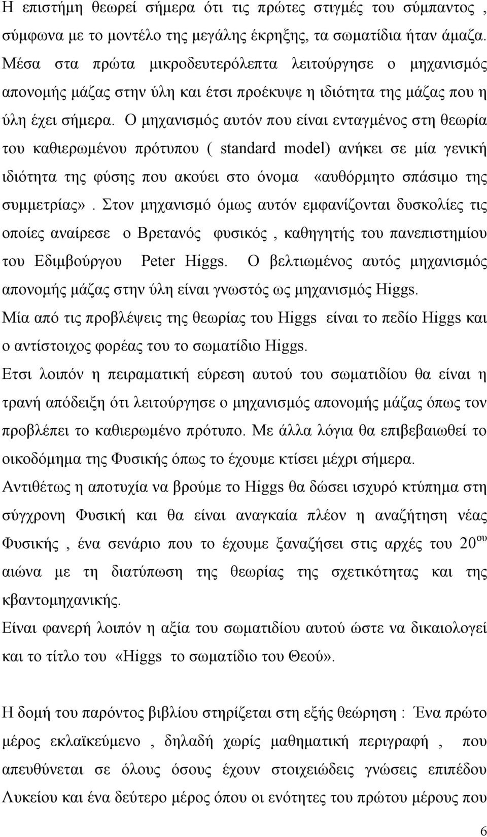 O μηχανισμός αυτόν που είναι ενταγμένος στη θεωρία του καθιερωμένου πρότυπου ( standard model) ανήκει σε μία γενική ιδιότητα της φύσης που ακούει στο όνομα «αυθόρμητο σπάσιμο της συμμετρίας».