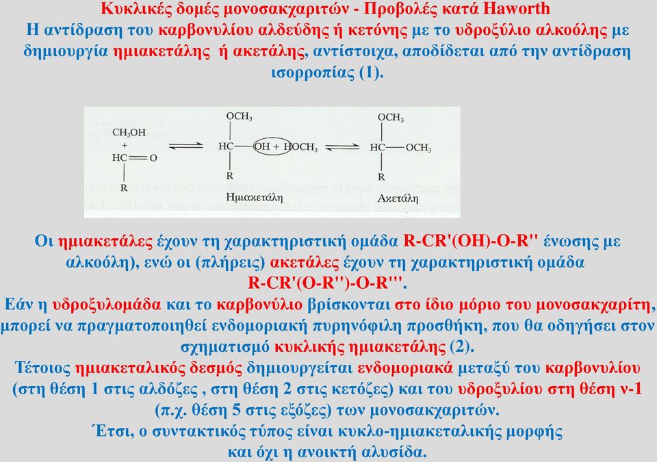 Εάν η υδροξυλομάδα και το καρβονύλιο βρίσκονται στο ίδιο μόριο του μονοσακχαρίτη, μπορεί να πραγματοποιηθεί ενδομοριακή πυρηνόφιλη προσθήκη, που θα οδηγήσει στον σχηματισμό κυκλικής ημιακετάλης (2).