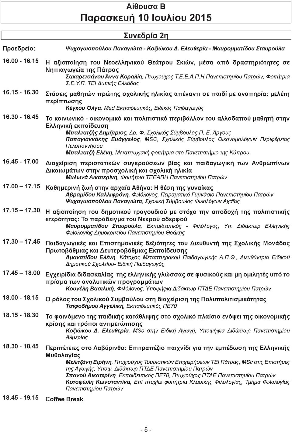 15-16.30 Στάσεις μαθητών πρώτης σχολικής ηλικίας απέναντι σε παιδί με αναπηρία: μελέτη περίπτωσης Κέγκου Όλγα, Med Εκπαιδευτικός, Ειδικός Παιδαγωγός 16.30-16.