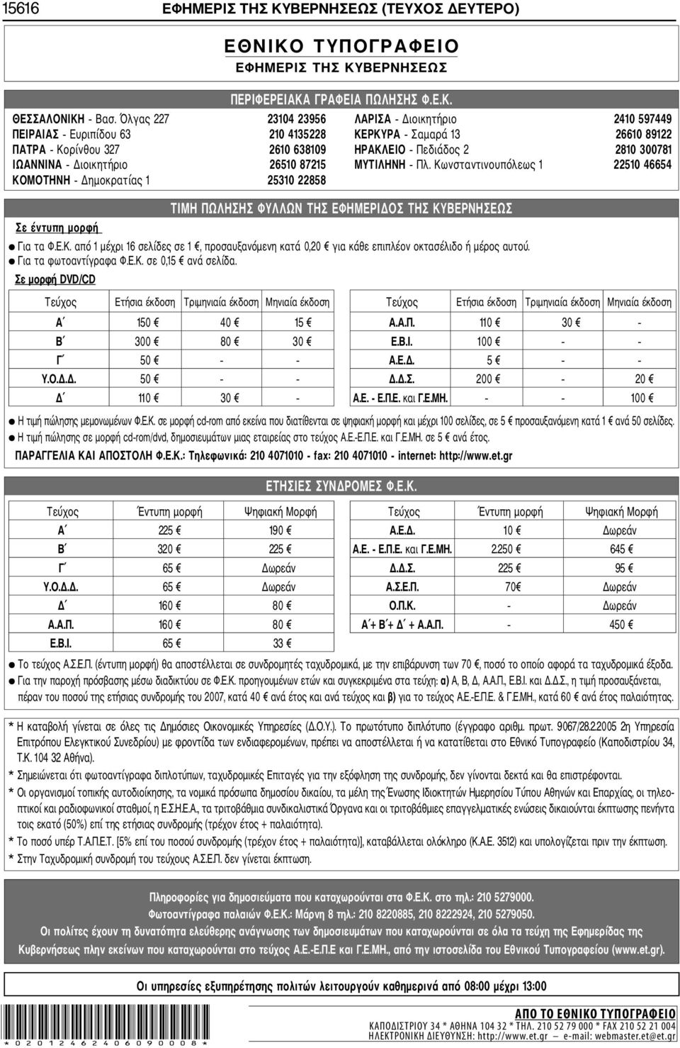 Διοικητήριο 26510 87215 ΜΥΤΙΛΗΝΗ Πλ. Κωνσταντινουπόλεως 1 22510 46654 ΚΟΜΟΤΗΝΗ Δημοκρατίας 1 25310 22858 Σε έντυπη ημορφή ΤΙΜΗ ΠΩΛΗΣΗΣ ΦΥΛΛΩΝ ΤΗΣ ΕΦΗΜΕΡΙΔΟΣ ΤΗΣ ΚΥΒΕΡΝΗΣΕΩΣ Για τα Φ.Ε.Κ. από 1 μέχρι 16 σελίδες σε 1, προσαυξανόμενη κατά 0,20 για κάθε επιπλέον οκτασέλιδο ή μέρος αυτού.