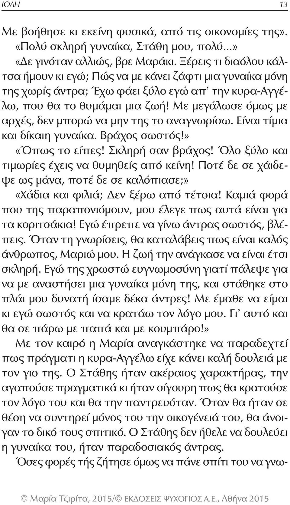 Με μεγάλωσε όμως με αρχές, δεν μπορώ να μην της το αναγνωρίσω. Είναι τίμια και δίκαιη γυναίκα. Βράχος σωστός!» «Όπως το είπες! Σκληρή σαν βράχος! Όλο ξύλο και τιμωρίες έχεις να θυμηθείς από κείνη!