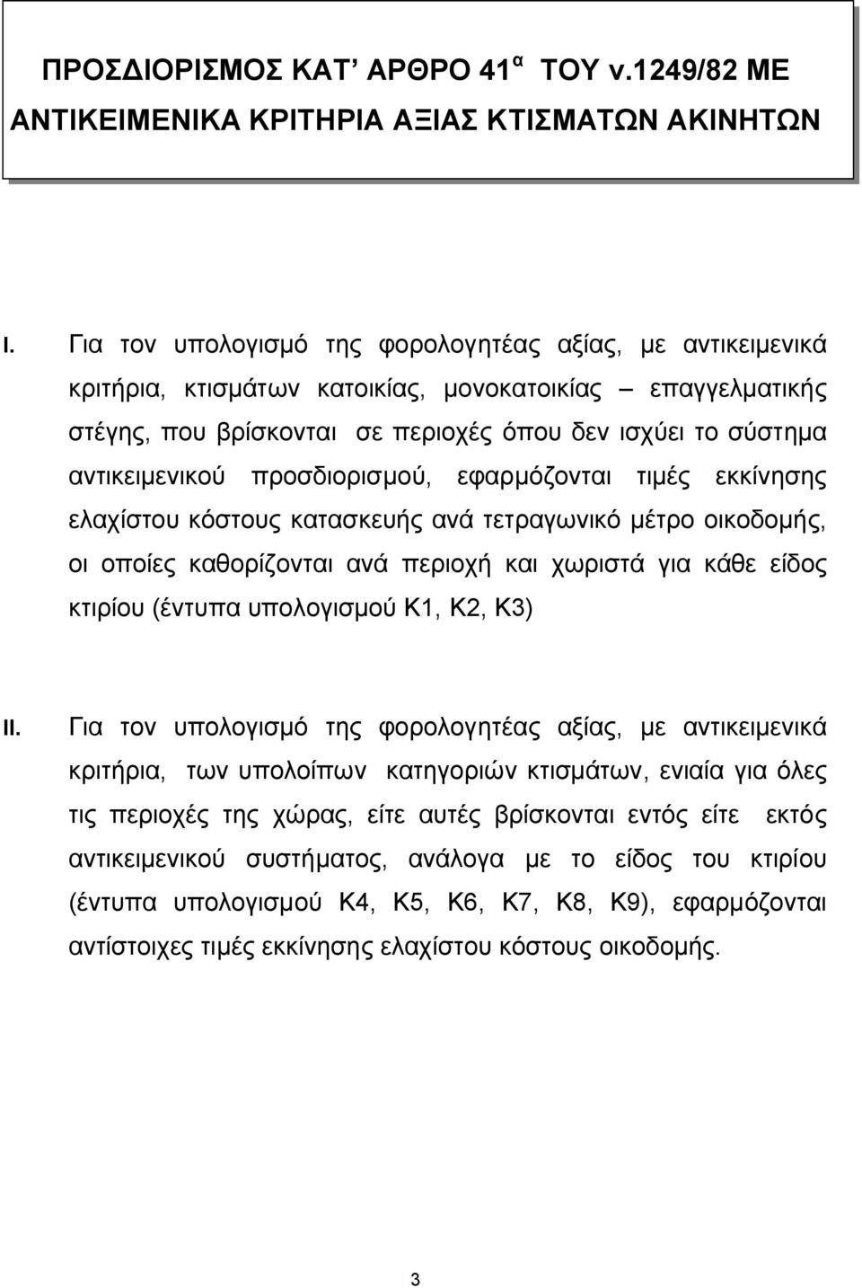 προσδιορισμού, εφαρμόζονται τιμές εκκίνησης ελαχίστου κόστους κατασκευής ανά τετραγωνικό μέτρο οικοδομής, οι οποίες καθορίζονται ανά περιοχή και χωριστά για κάθε είδος κτιρίου (έντυπα υπολογισμού Κ1,