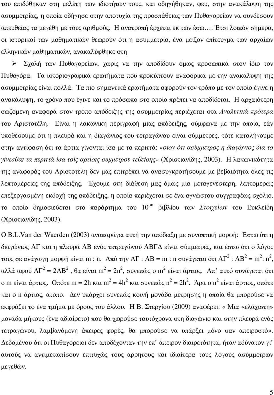 Έτσι λοιπόν σήµερα, οι ιστορικοί των µαθηµατικών θεωρούν ότι η ασυµµετρία, ένα µείζον επίτευγµα των αρχαίων ελληνικών µαθηµατικών, ανακαλύφθηκε στη Σχολή των Πυθαγορείων, χωρίς να την αποδίδουν όµως