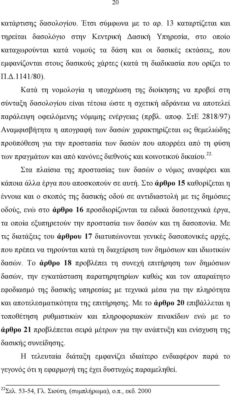 που ορίζει το Π..1141/80). Κατά τη νοµολογία η υποχρέωση της διοίκησης να προβεί στη σύνταξη δασολογίου είναι τέτοια ώστε η σχετική αδράνεια να αποτελεί παράλειψη οφειλόµενης νόµιµης ενέργειας (πρβλ.