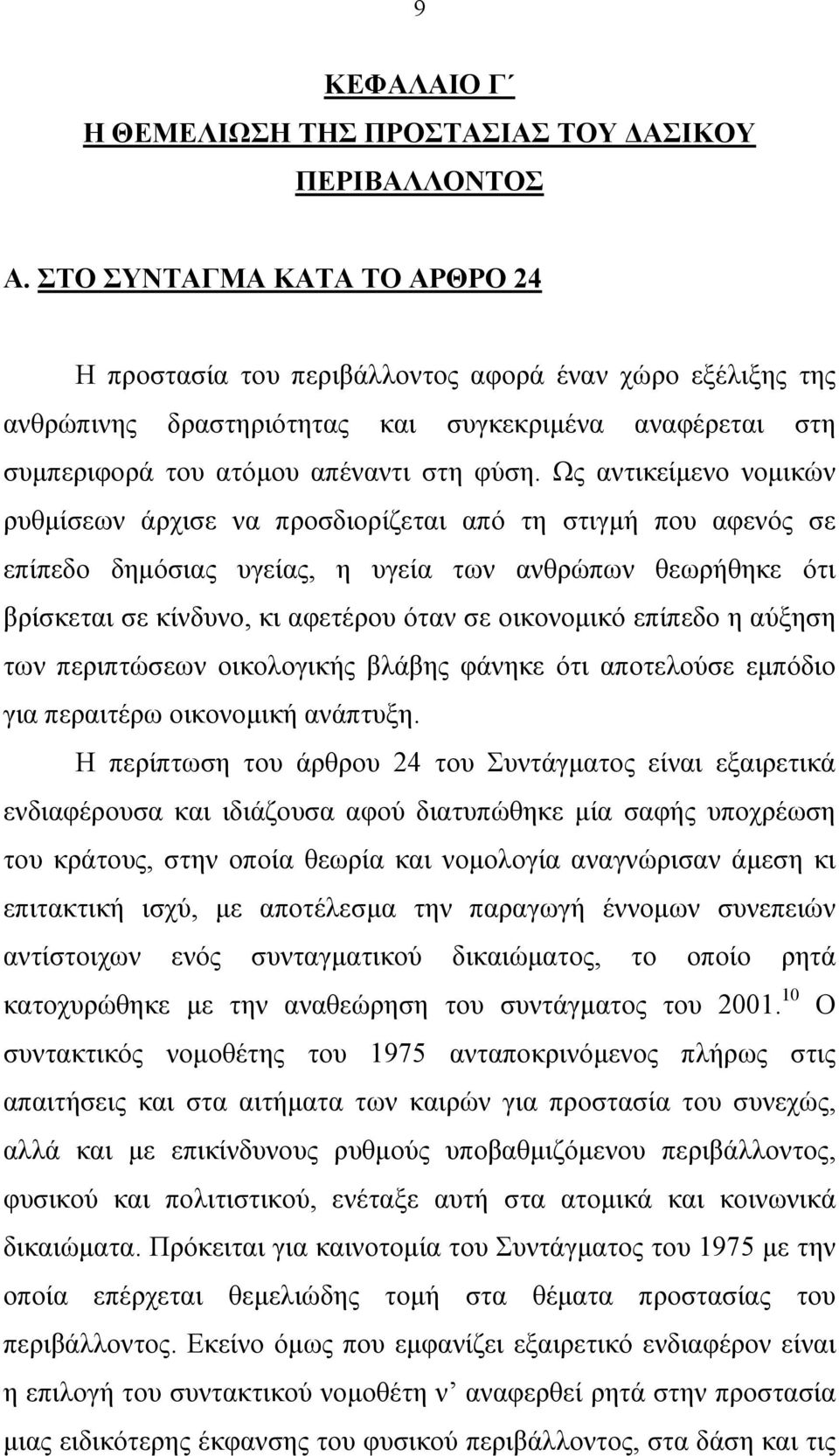 Ως αντικείµενο νοµικών ρυθµίσεων άρχισε να προσδιορίζεται από τη στιγµή που αφενός σε επίπεδο δηµόσιας υγείας, η υγεία των ανθρώπων θεωρήθηκε ότι βρίσκεται σε κίνδυνο, κι αφετέρου όταν σε οικονοµικό