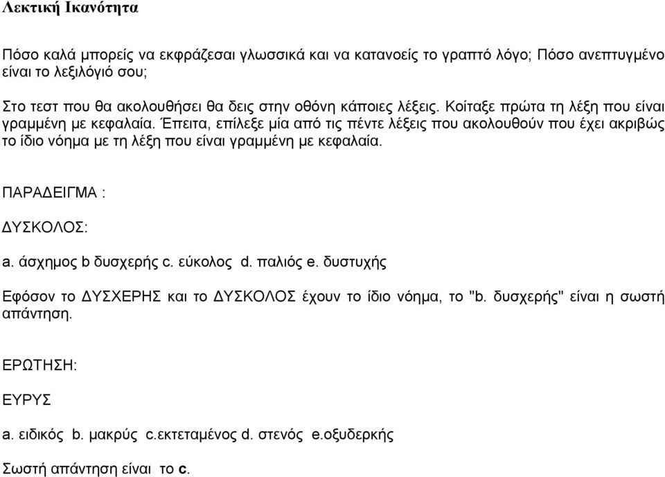 Έπειτα, επίλεξε μία από τις πέντε λέξεις που ακολουθούν που έχει ακριβώς το ίδιο νόημα με τη λέξη που είναι γραμμένη με κεφαλαία. ΠΑΡΑΔΕΙΓΜΑ : ΔΥΣΚΟΛΟΣ: a.