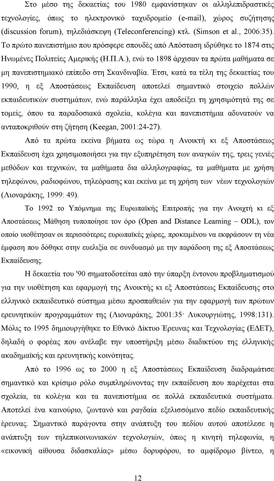 Έτσι, κατά τα τέλη της δεκαετίας του 1990, η εξ Αποστάσεως Εκπαίδευση αποτελεί σημαντικό στοιχείο πολλών εκπαιδευτικών συστημάτων, ενώ παράλληλα έχει αποδείξει τη χρησιμότητά της σε τομείς, όπου τα