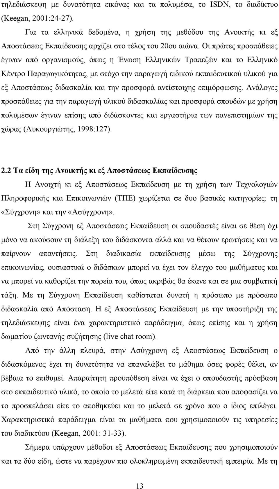 Οι πρώτες προσπάθειες έγιναν από οργανισμούς, όπως η Ένωση Ελληνικών Τραπεζών και το Ελληνικό Κέντρο Παραγωγικότητας, με στόχο την παραγωγή ειδικού εκπαιδευτικού υλικού για εξ Αποστάσεως διδασκαλία