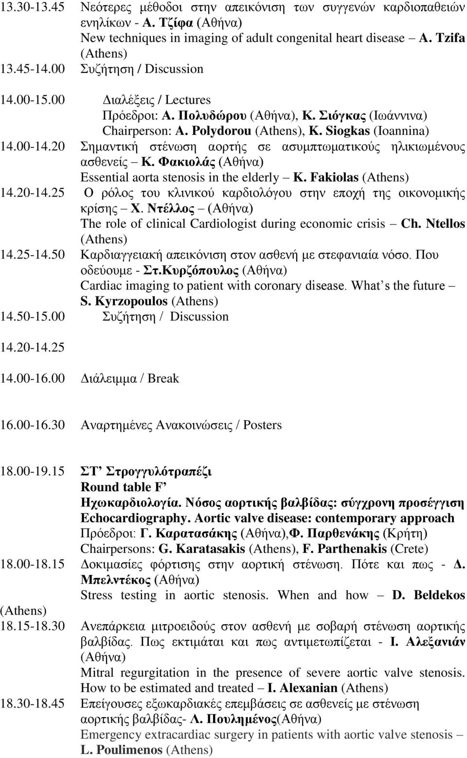 20 Σημαντική στένωση αορτής σε ασυμπτωματικούς ηλικιωμένους ασθενείς Κ. Φακιολάς (Αθήνα) Essential aorta stenosis in the elderly K. Fakiolas (Athens) 14.20-14.