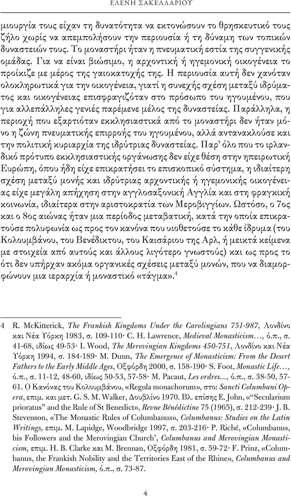 Η περιουσία αυτή δεν χανόταν ολοκληρωτικά για την οικογένεια, γιατί η συνεχής σχέση μεταξύ ιδρύματος και οικογένειας επισφραγιζόταν στο πρόσωπο του ηγουμένου, που για αλλεπάλληλες γενιές παρέμενε