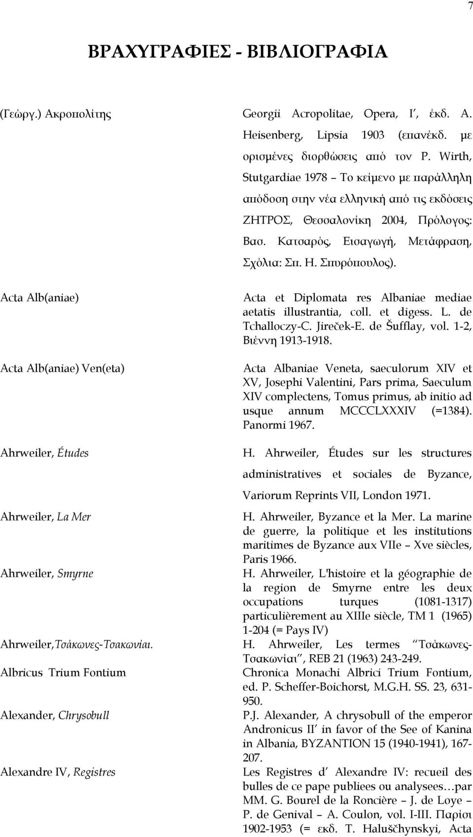 Acta Alb(aniae) Acta Alb(aniae) Ven(eta) Acta et Diplomata res Albaniae mediae aetatis illustrantia, coll. et digess. L. de Tchalloczy-C. Jireček-E. de Šufflay, vol. 1-2, Βιέννη 1913-1918.