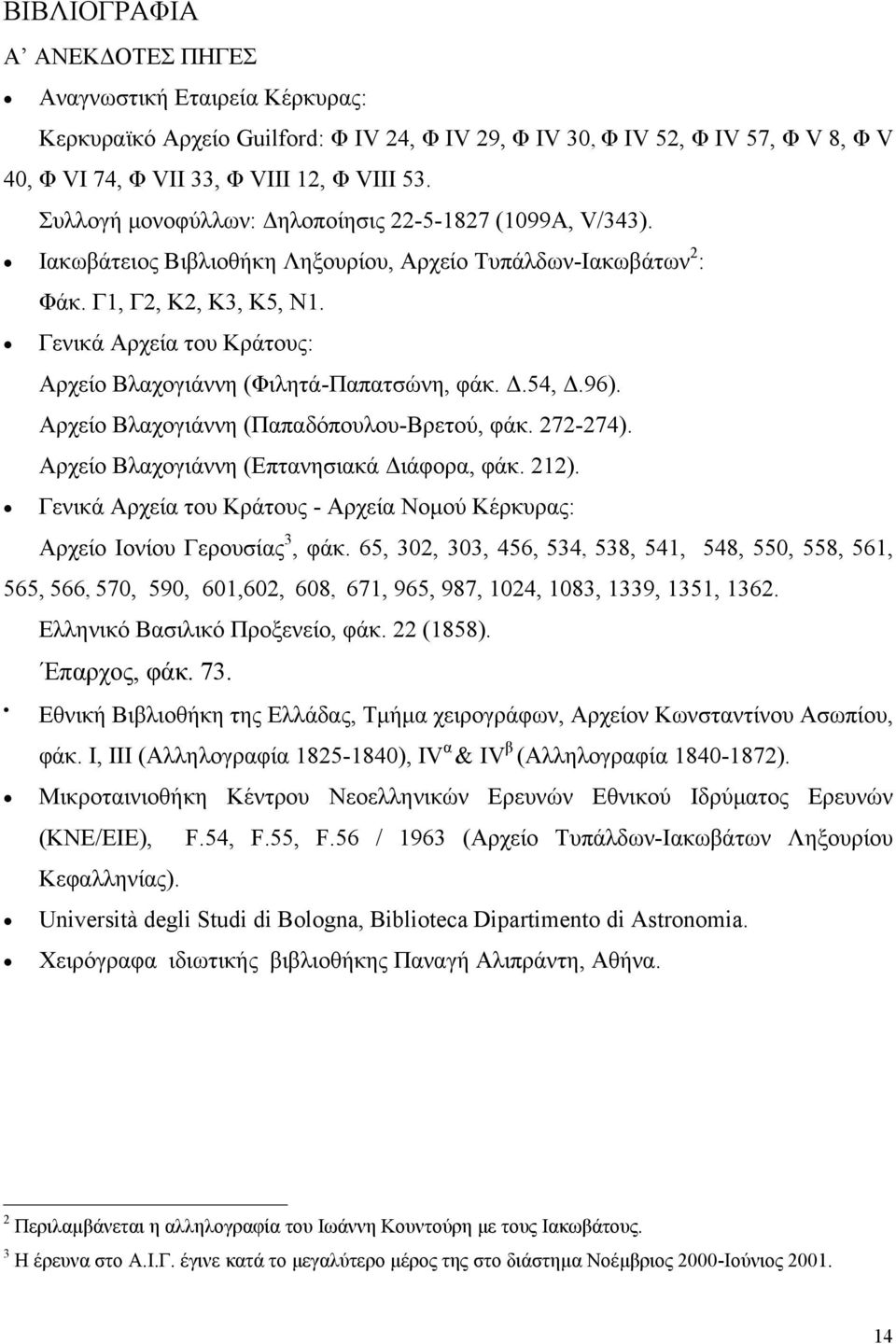 Γενικά Αρχεία του Κράτους: Αρχείο Βλαχογιάννη (Φιλητά-Παπατσώνη, φάκ..54,.96). Αρχείο Βλαχογιάννη (Παπαδόπουλου-Βρετού, φάκ. 272-274). Αρχείο Βλαχογιάννη (Επτανησιακά ιάφορα, φάκ. 212).