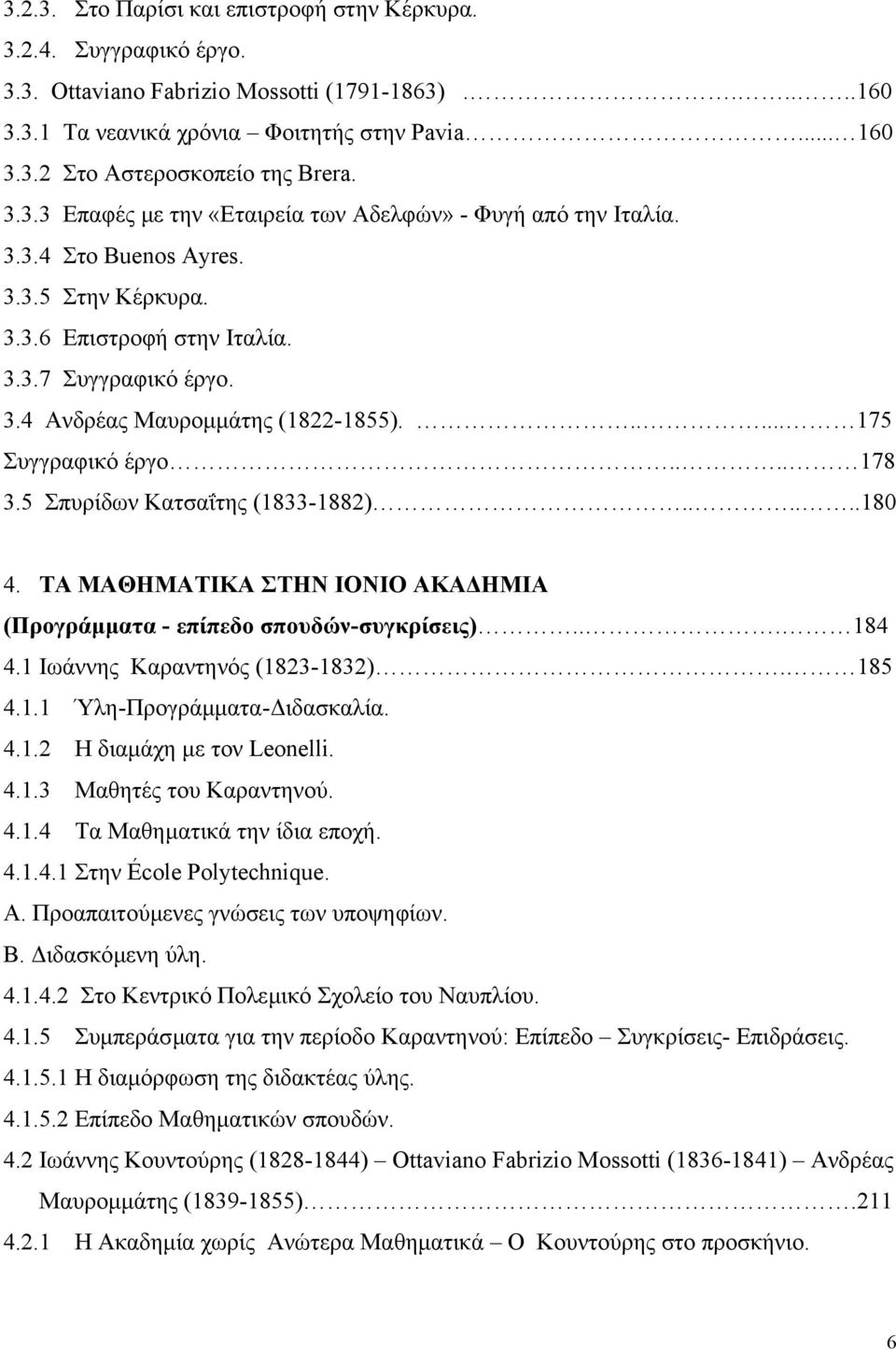 ..... 175 Συγγραφικό έργο.... 178 3.5 Σπυρίδων Κατσαΐτης (1833-1882)......180 4. ΤΑ ΜΑΘΗΜΑΤΙΚΑ ΣΤΗΝ ΙΟΝΙΟ ΑΚΑ ΗΜΙΑ (Προγράµµατα - επίπεδο σπουδών-συγκρίσεις)... 184 4.1 Ιωάννης Καραντηνός (1823-1832).