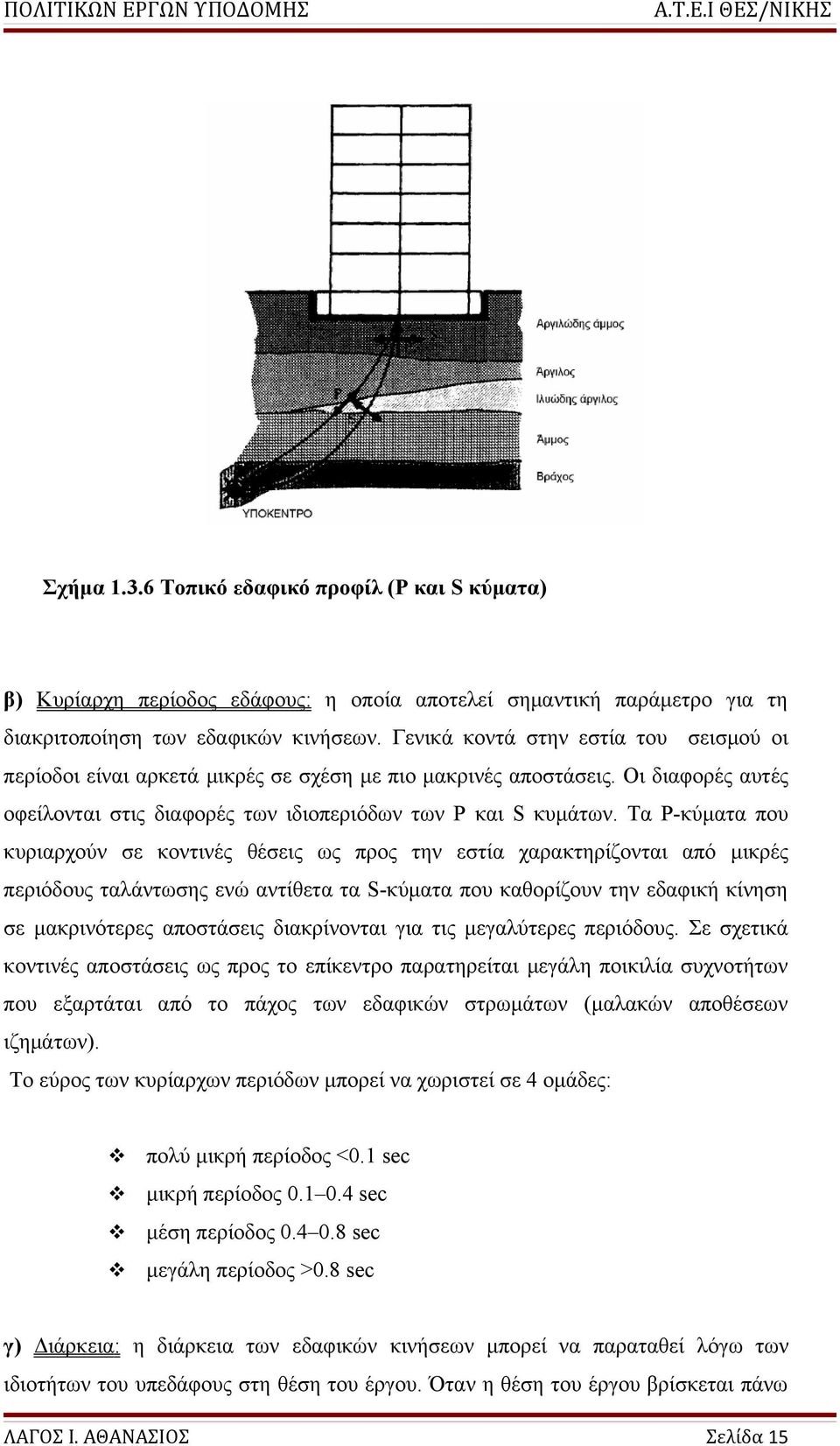 Τα Ρ-κύματα που κυριαρχούν σε κοντινές θέσεις ως προς την εστία χαρακτηρίζονται από μικρές περιόδους ταλάντωσης ενώ αντίθετα τα S-κύματα που καθορίζουν την εδαφική κίνηση σε μακρινότερες αποστάσεις