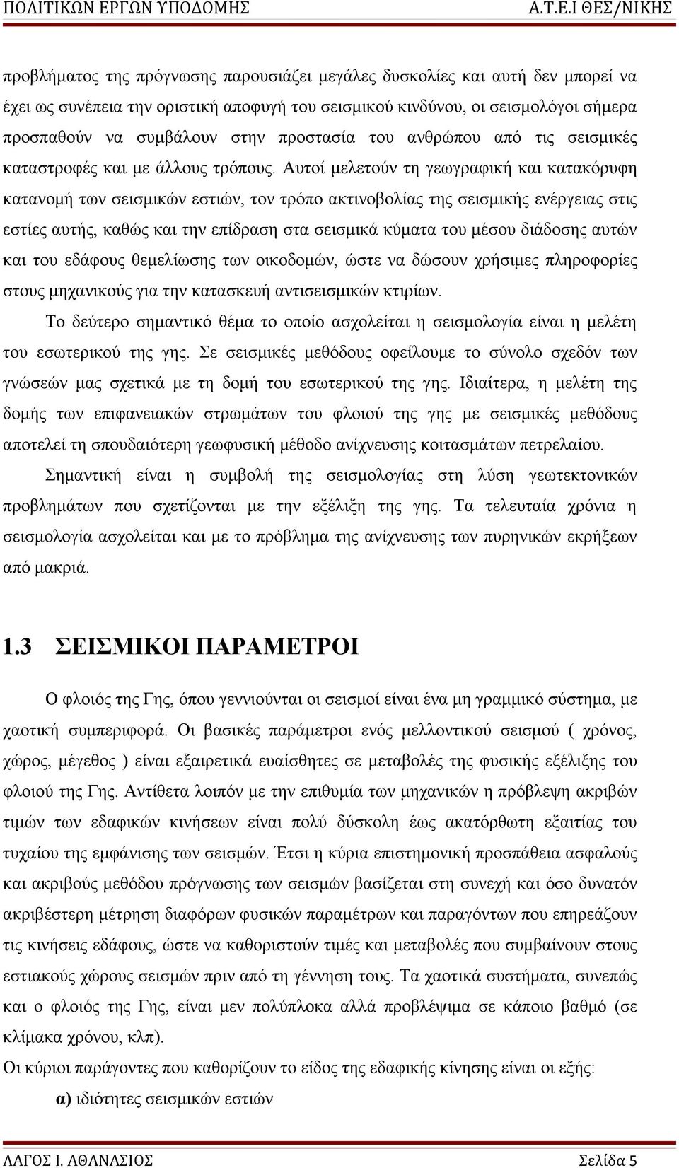 Αυτοί μελετούν τη γεωγραφική και κατακόρυφη κατανομή των σεισμικών εστιών, τον τρόπο ακτινοβολίας της σεισμικής ενέργειας στις εστίες αυτής, καθώς και την επίδραση στα σεισμικά κύματα του μέσου