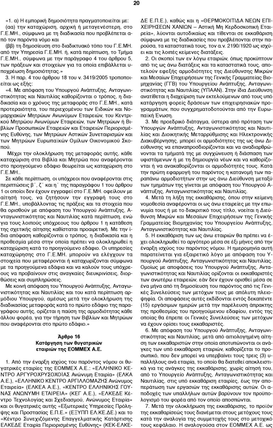 από την Υπηρεσία Γ.Ε.ΜΗ. ή, κατά περίπτωση, το Τµήµα Γ.Ε.ΜΗ., σύµφωνα µε την παράγραφο 4 του άρθρου 5, των πράξεων και στοιχείων για τα οποία επιβάλλεται υ- ποχρέωση δηµοσιότητας.» 3. Η παρ.