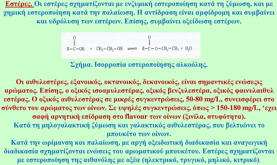 Επίσης, ο οξικός ισοαμυλεστέρας, οξικός βενζυλεστέρα, οξικός φαινυλαιθυλ εστέρας. Ο οξικός αιθυλεστέρας σε μικρές συγκεντρώσεις, 50-80 mg/l, συνεισφέρει στο σύνθετο του αρώματος των οίνων.