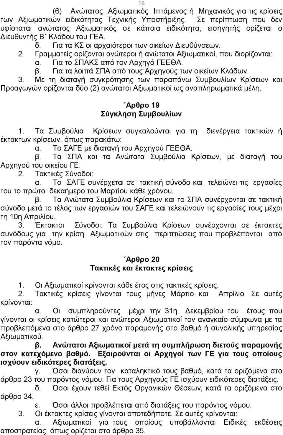 Γραμματείς ορίζονται ανώτεροι ή ανώτατοι Αξιωματικοί, που διορίζονται: α. Για το ΣΠΑΚΣ από τον Αρχηγό ΓΕΕΘΑ. β. Για τα λοιπά ΣΠΑ από τους Αρχηγούς των οικείων Κλάδων. 3.