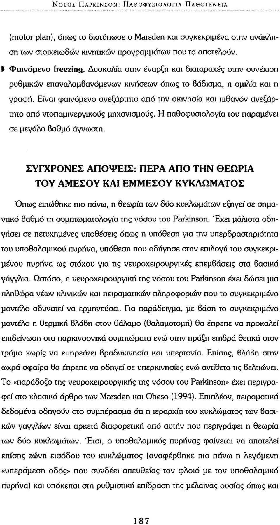 Είναι φαινόμενο ανεξάρτητο από την ακινησία και πιθανόν ανεξάρτητο από ντοπαμινεργικους μηχανισμούς. Η παθοφυσιολογία του παραμένει σε μεγάλο Βαθμό άγνωστη.