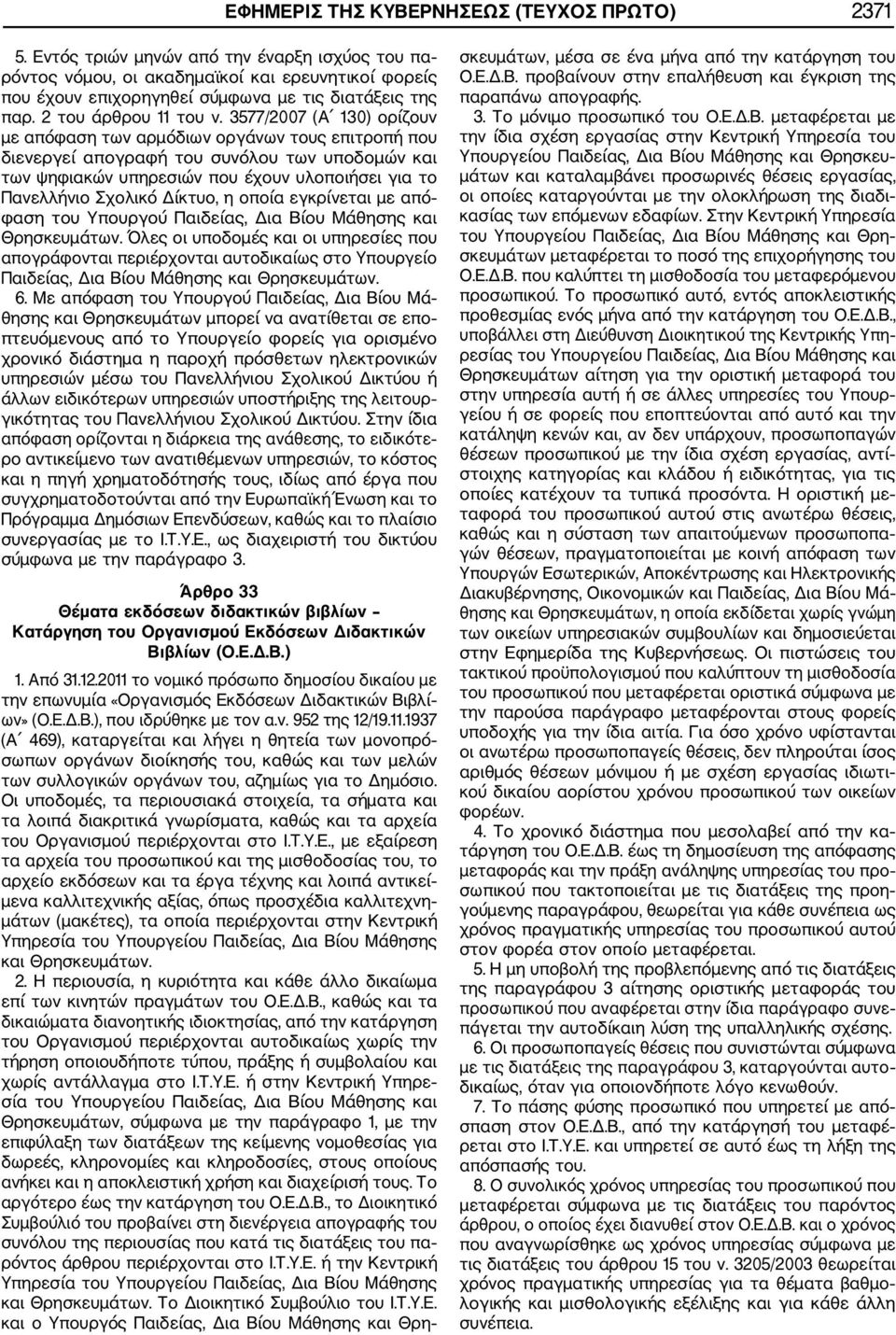 3577/2007 (Α 130) ορίζουν με απόφαση των αρμόδιων οργάνων τους επιτροπή που διενεργεί απογραφή του συνόλου των υποδομών και των ψηφιακών υπηρεσιών που έχουν υλοποιήσει για το Πανελλήνιο Σχολικό