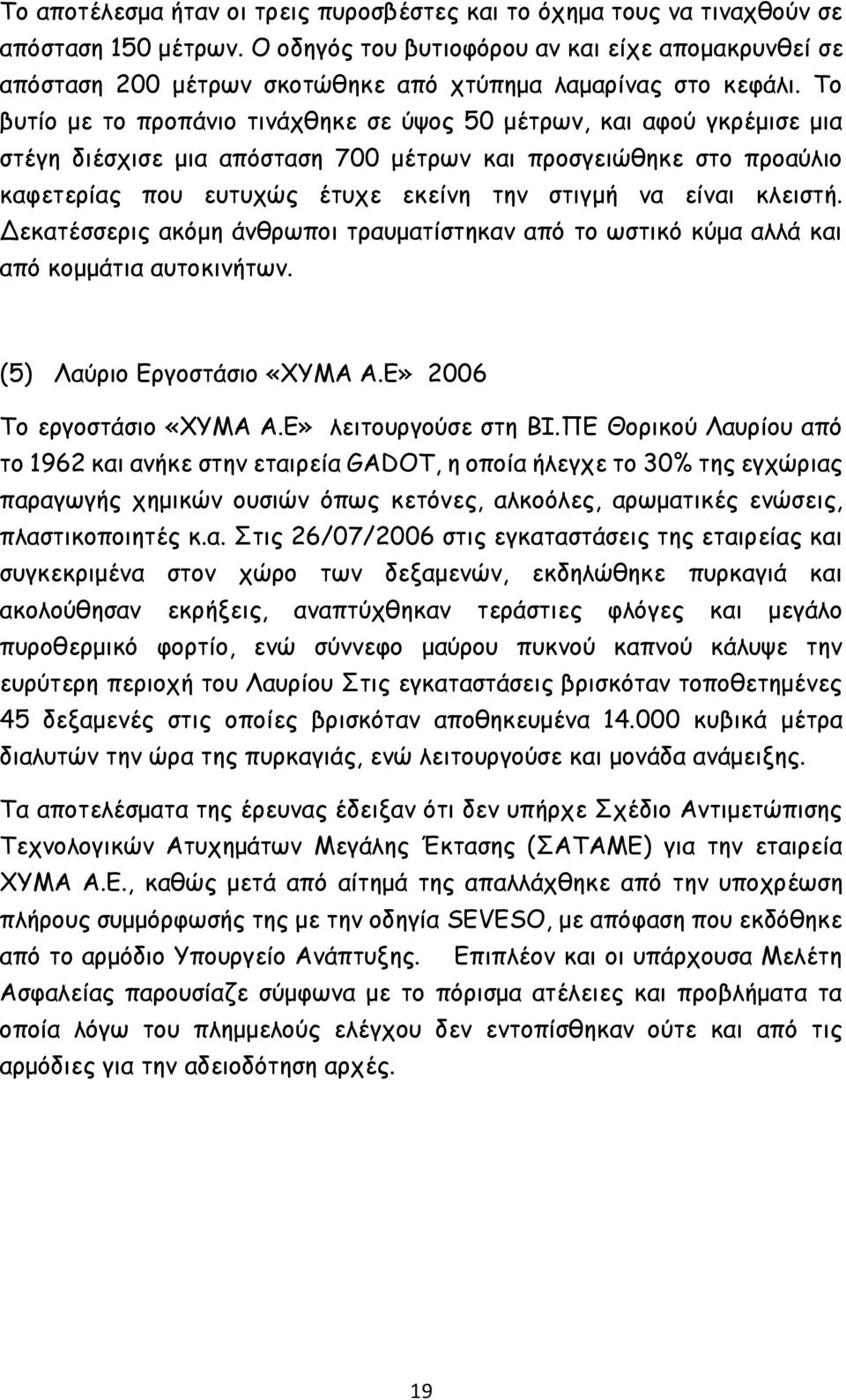 Το βυτίο με το προπάνιο τινάχθηκε σε ύψος 50 μέτρων, και αφού γκρέμισε μια στέγη διέσχισε μια απόσταση 700 μέτρων και προσγειώθηκε στο προαύλιο καφετερίας που ευτυχώς έτυχε εκείνη την στιγμή να είναι