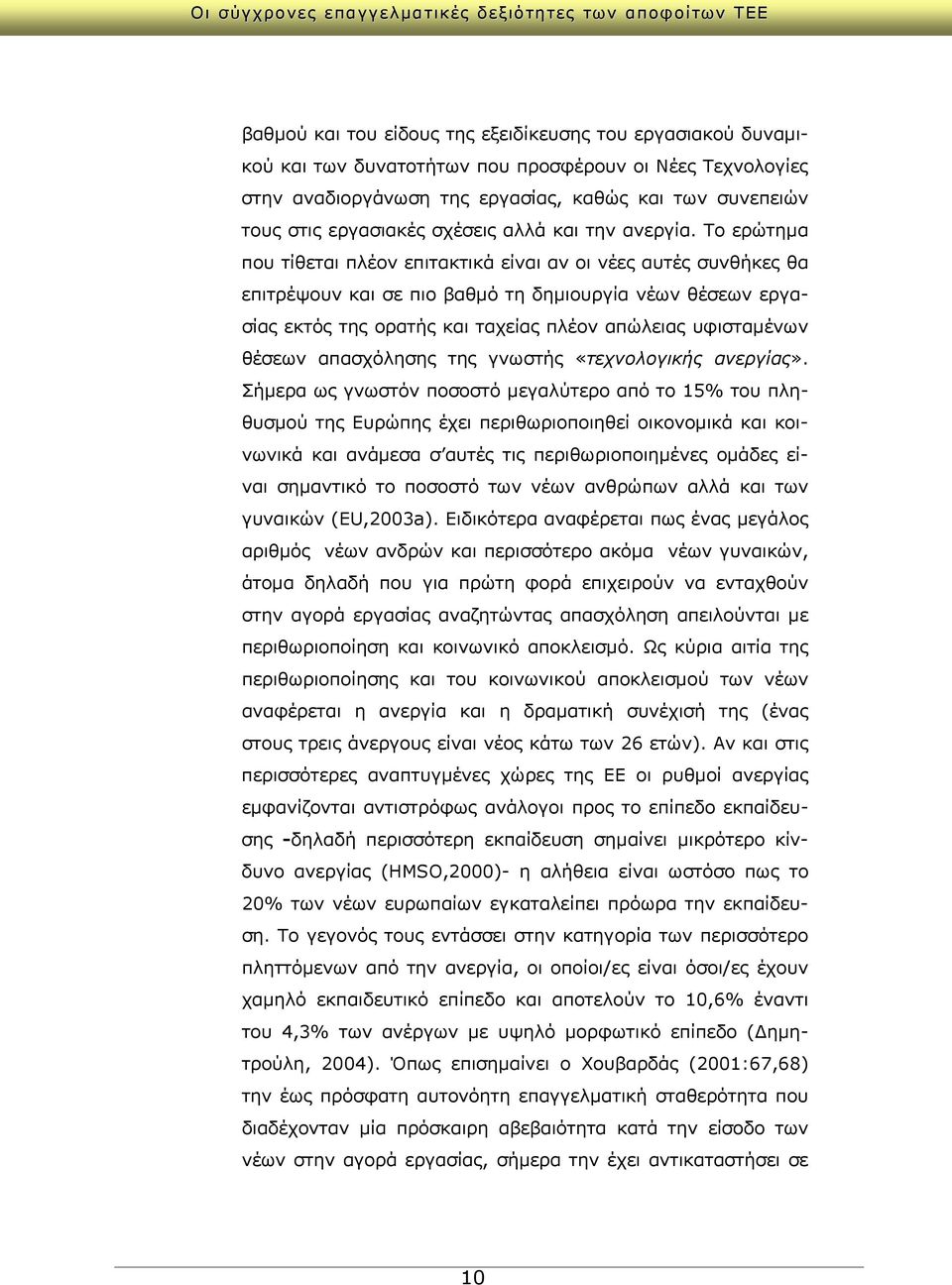 Το ερώτημα που τίθεται πλέον επιτακτικά είναι αν οι νέες αυτές συνθήκες θα επιτρέψουν και σε πιο βαθμό τη δημιουργία νέων θέσεων εργασίας εκτός της ορατής και ταχείας πλέον απώλειας υφισταμένων